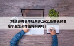 【轩逸经典豪华版测评,2021款轩逸经典豪华版怎么样值得购买吗】