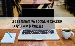 2013款沃尔沃s60怎么样(2013款沃尔沃s60参数配置)