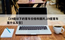 【19座以下的客车价格和图片,19座客车是什么车型】