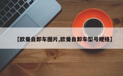 【欧曼自卸车图片,欧曼自卸车型号规格】