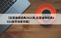 【比亚迪宋经典2021款,比亚迪宋经典2021款手动豪华版】