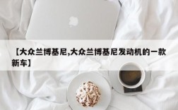 【大众兰博基尼,大众兰博基尼发动机的一款新车】