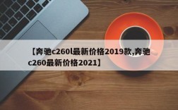 【奔驰c260l最新价格2019款,奔驰c260最新价格2021】