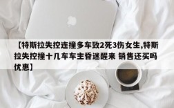 【特斯拉失控连撞多车致2死3伤女生,特斯拉失控撞十几车车主昏迷醒来 销售还买吗 优惠】