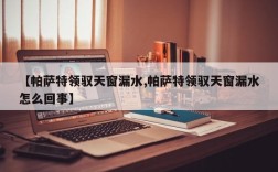 【帕萨特领驭天窗漏水,帕萨特领驭天窗漏水怎么回事】
