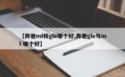 【奔驰ml和gle哪个好,奔驰gle与ml 哪个好】