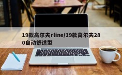 19款高尔夫rline/19款高尔夫280自动舒适型