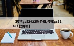 【传祺gs82022款价格,传祺gs82021款价格】