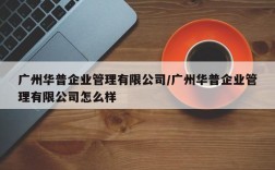 广州华普企业管理有限公司/广州华普企业管理有限公司怎么样