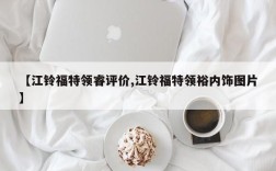 【江铃福特领睿评价,江铃福特领裕内饰图片】