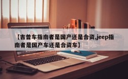 【吉普车指南者是国产还是合资,jeep指南者是国产车还是合资车】