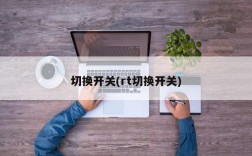 切换开关(rt切换开关)