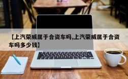 【上汽荣威属于合资车吗,上汽荣威属于合资车吗多少钱】