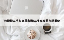 热搜榜二手车交易市场/二手车交易市场报价