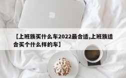 【上班族买什么车2022最合适,上班族适合买个什么样的车】