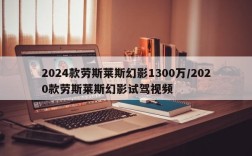 2024款劳斯莱斯幻影1300万/2020款劳斯莱斯幻影试驾视频
