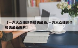 【一汽大众捷达价格表最新,一汽大众捷达价格表最新图片】
