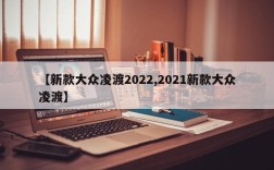 【新款大众凌渡2022,2021新款大众凌渡】