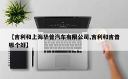 【吉利和上海华普汽车有限公司,吉利和吉普哪个好】