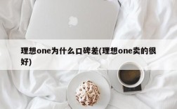 理想one为什么口碑差(理想one卖的很好)