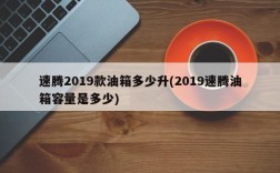 速腾2019款油箱多少升(2019速腾油箱容量是多少)