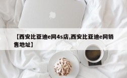 【西安比亚迪e网4s店,西安比亚迪e网销售地址】
