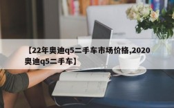 【22年奥迪q5二手车市场价格,2020奥迪q5二手车】