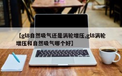 【gl8自然吸气还是涡轮增压,gl8涡轮增压和自然吸气哪个好】