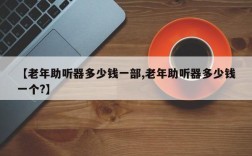 【老年助听器多少钱一部,老年助听器多少钱一个?】