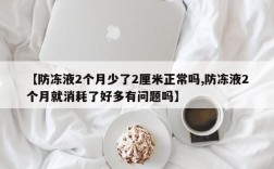 【防冻液2个月少了2厘米正常吗,防冻液2个月就消耗了好多有问题吗】