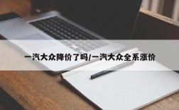 一汽大众降价了吗/一汽大众全系涨价