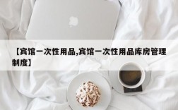 【宾馆一次性用品,宾馆一次性用品库房管理制度】