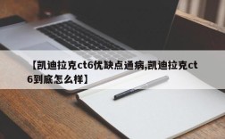 【凯迪拉克ct6优缺点通病,凯迪拉克ct6到底怎么样】