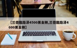 【兰德酷路泽4500黑金刚,兰德酷路泽4600黑金刚】