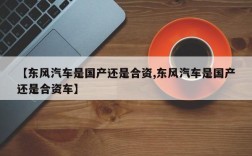 【东风汽车是国产还是合资,东风汽车是国产还是合资车】