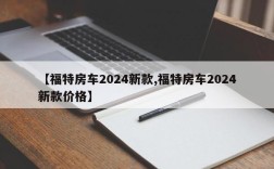 【福特房车2024新款,福特房车2024新款价格】