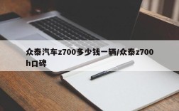 众泰汽车z700多少钱一辆/众泰z700h口碑