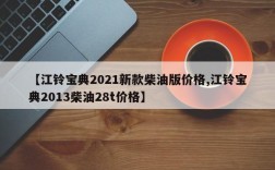 【江铃宝典2021新款柴油版价格,江铃宝典2013柴油28t价格】