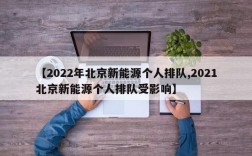 【2022年北京新能源个人排队,2021北京新能源个人排队受影响】