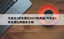 马自达3昂克赛拉2017款两厢/马自达3昂克赛拉两厢多少钱