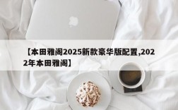 【本田雅阁2025新款豪华版配置,2022年本田雅阁】