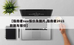 【指南者suv报价及图片,指南者2021款新车报价】