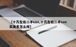 【十万左右二手suv,十万左右二手suv买美系怎么样】