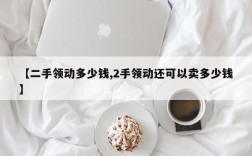 【二手领动多少钱,2手领动还可以卖多少钱】