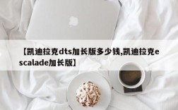 【凯迪拉克dts加长版多少钱,凯迪拉克escalade加长版】