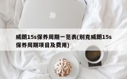 威朗15s保养周期一览表(别克威朗15s保养周期项目及费用)