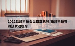 2022款昂科拉会出四缸机吗/新昂科拉有四缸发动机车
